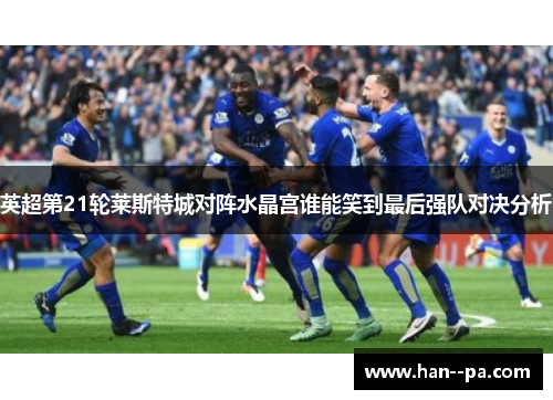 英超第21轮莱斯特城对阵水晶宫谁能笑到最后强队对决分析