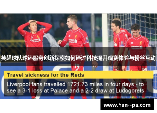 英超球队球迷服务创新探索如何通过科技提升观赛体验与粉丝互动 英超球队球迷服务创新探索如何通过科技提升观赛体验与粉丝互动