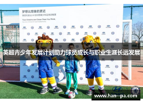 英超青少年发展计划助力球员成长与职业生涯长远发展