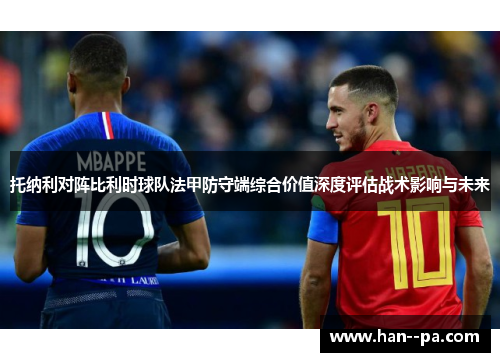 托纳利对阵比利时球队法甲防守端综合价值深度评估战术影响与未来 托纳利对阵比利时球队法甲防守端综合价值深度评估战术影响与未来