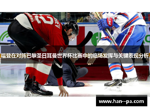 福登在对阵巴黎圣日耳曼世界杯比赛中的临场发挥与关键表现分析