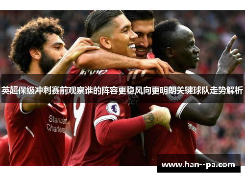 英超保级冲刺赛前观察谁的阵容更稳风向更明朗关键球队走势解析