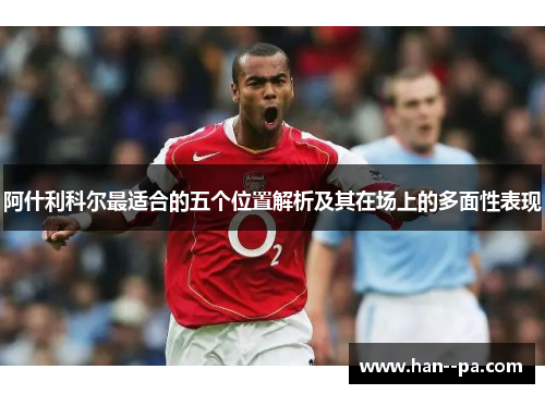 阿什利科尔最适合的五个位置解析及其在场上的多面性表现