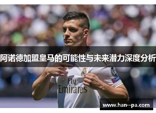 阿诺德加盟皇马的可能性与未来潜力深度分析