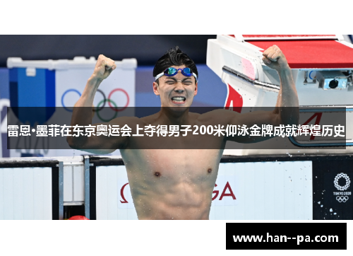 雷恩·墨菲在东京奥运会上夺得男子200米仰泳金牌成就辉煌历史