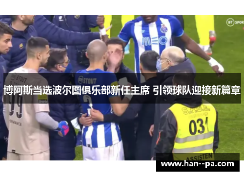 博阿斯当选波尔图俱乐部新任主席 引领球队迎接新篇章
