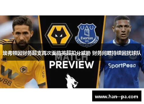 埃弗顿因财务超支再次面临英超扣分威胁 财务问题持续困扰球队