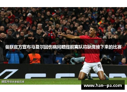 曼联官方宣布马夏尔因伤病问题提前离队将缺席接下来的比赛
