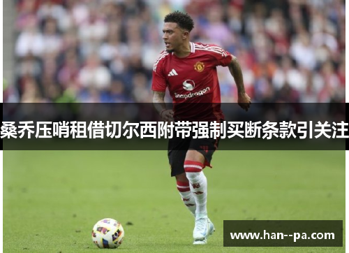 桑乔压哨租借切尔西附带强制买断条款引关注