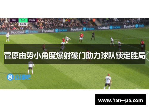 菅原由势小角度爆射破门助力球队锁定胜局