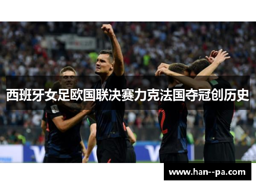 西班牙女足欧国联决赛力克法国夺冠创历史 西班牙女足欧国联决赛力克法国夺冠创历史