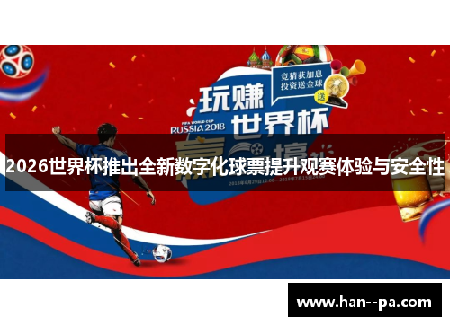 2026世界杯推出全新数字化球票提升观赛体验与安全性 2026世界杯推出全新数字化球票提升观赛体验与安全性