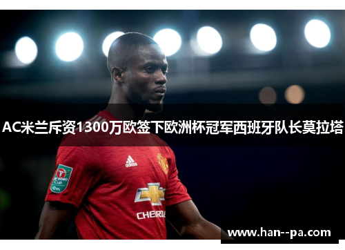 AC米兰斥资1300万欧签下欧洲杯冠军西班牙队长莫拉塔
