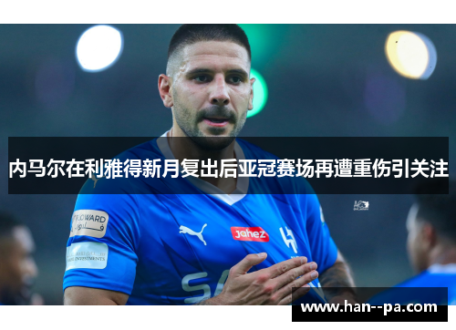 内马尔在利雅得新月复出后亚冠赛场再遭重伤引关注