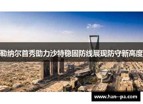 勒纳尔首秀助力沙特稳固防线展现防守新高度