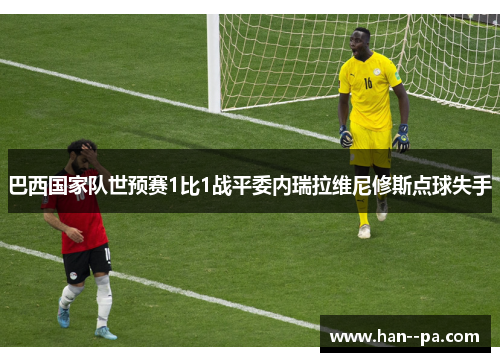 巴西国家队世预赛1比1战平委内瑞拉维尼修斯点球失手