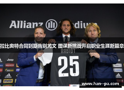 拉比奥特合同到期告别尤文 图谋新挑战开启职业生涯新篇章