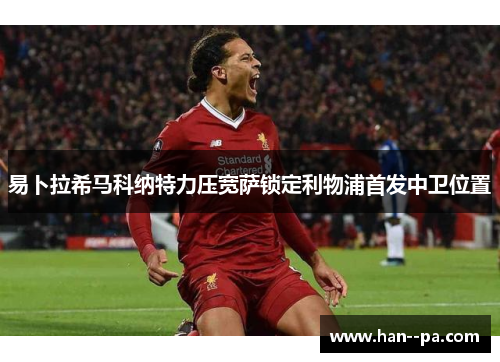 易卜拉希马科纳特力压宽萨锁定利物浦首发中卫位置