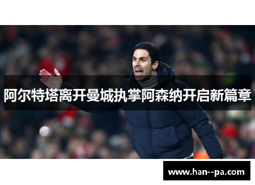阿尔特塔离开曼城执掌阿森纳开启新篇章