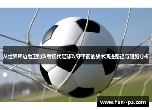 从世界杯边后卫助攻看现代足球攻守平衡的战术演进路径与趋势分析