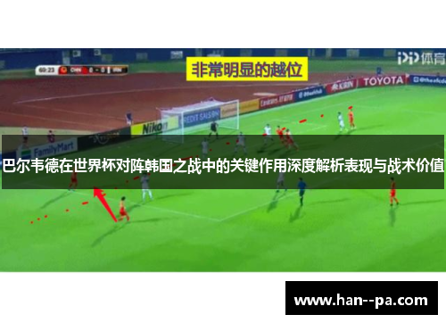 巴尔韦德在世界杯对阵韩国之战中的关键作用深度解析表现与战术价值