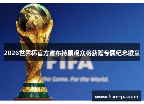 2026世界杯官方宣布持票观众将获赠专属纪念徽章