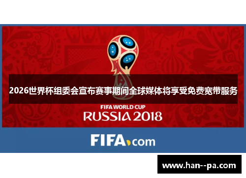 2026世界杯组委会宣布赛事期间全球媒体将享受免费宽带服务
