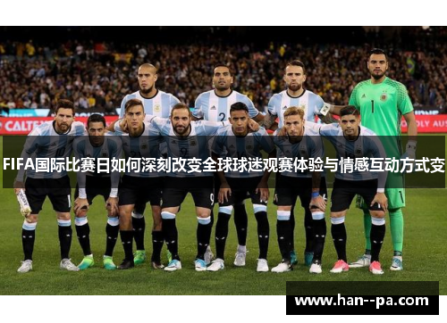 FIFA国际比赛日如何深刻改变全球球迷观赛体验与情感互动方式变