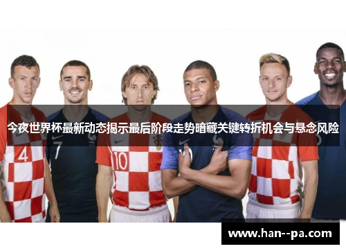 今夜世界杯最新动态揭示最后阶段走势暗藏关键转折机会与悬念风险