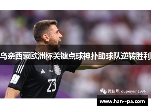 乌奈西蒙欧洲杯关键点球神扑助球队逆转胜利