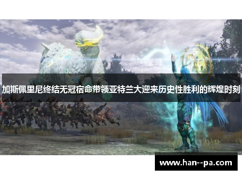 加斯佩里尼终结无冠宿命带领亚特兰大迎来历史性胜利的辉煌时刻