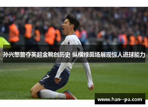 孙兴慜曾夺英超金靴创历史 纵横绿茵场展现惊人进球能力