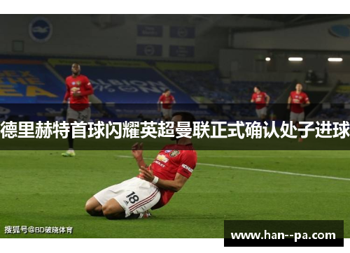 德里赫特首球闪耀英超曼联正式确认处子进球