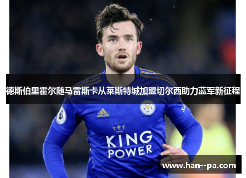 德斯伯里霍尔随马雷斯卡从莱斯特城加盟切尔西助力蓝军新征程