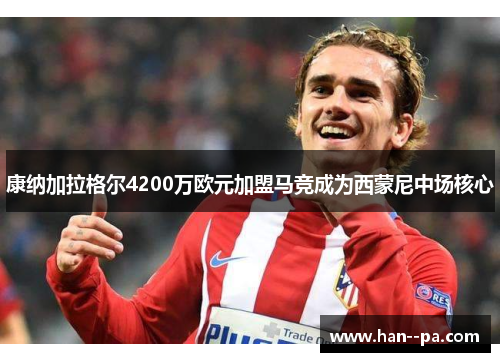 康纳加拉格尔4200万欧元加盟马竞成为西蒙尼中场核心