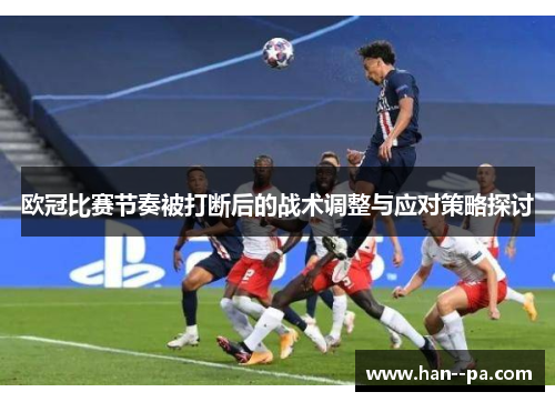 欧冠比赛节奏被打断后的战术调整与应对策略探讨