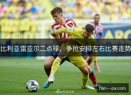 比利亚雷亚尔二点球，争抢安排左右比赛走势